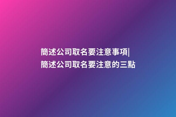 簡述公司取名要注意事項|簡述公司取名要注意的三點-第1張-公司起名-玄機派